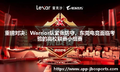 重磅对决：Warrior队紧张防守，东莞电竞面临考验的高校联赛小组赛